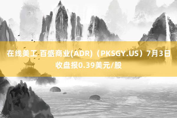 在线美工 百盛商业(ADR)（PKSGY.US）7月3日收盘报0.39美元/股