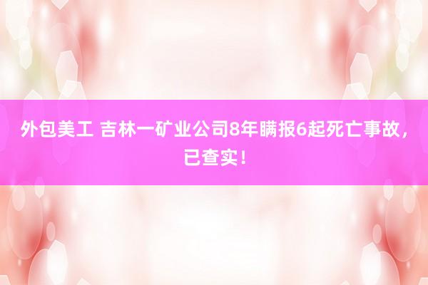 外包美工 吉林一矿业公司8年瞒报6起死亡事故，已查实！