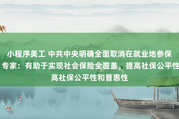 小程序美工 中共中央明确全面取消在就业地参保户籍限制 专家：有助于实现社会保险全覆盖，提高社保公平性和普惠性