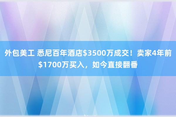 外包美工 悉尼百年酒店$3500万成交！卖家4年前$1700万买入，如今直接翻番