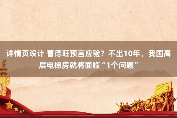 详情页设计 曹德旺预言应验？不出10年，我国高层电梯房就将面临“1个问题”