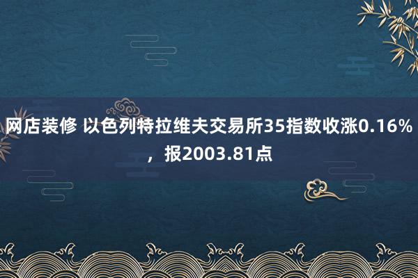 网店装修 以色列特拉维夫交易所35指数收涨0.16%，报2003.81点