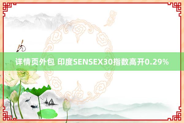 详情页外包 印度SENSEX30指数高开0.29%