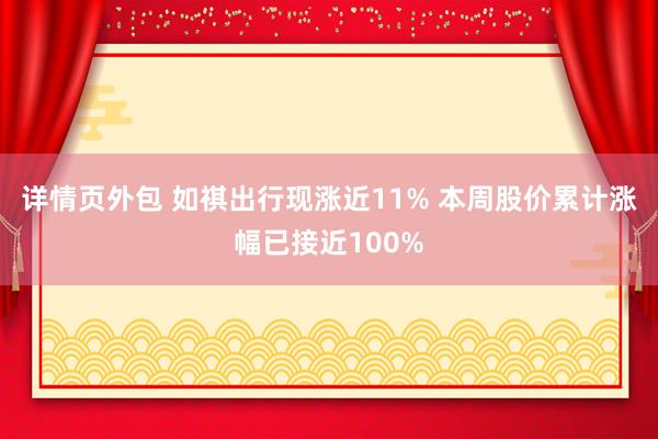 详情页外包 如祺出行现涨近11% 本周股价累计涨幅已接近100%