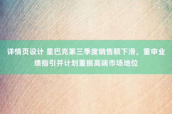 详情页设计 星巴克第三季度销售额下滑，重申业绩指引并计划重振高端市场地位