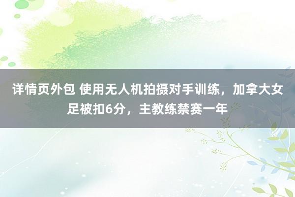 详情页外包 使用无人机拍摄对手训练，加拿大女足被扣6分，主教练禁赛一年