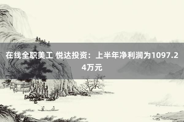 在线全职美工 悦达投资：上半年净利润为1097.24万元