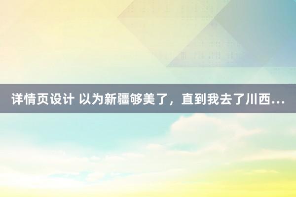 详情页设计 以为新疆够美了，直到我去了川西…