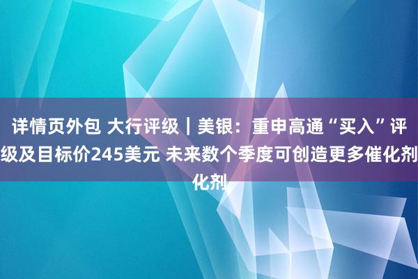 详情页外包 大行评级｜美银：重申高通“买入”评级及目标价245美元 未来数个季度可创造更多催化剂