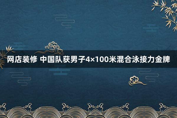 网店装修 中国队获男子4×100米混合泳接力金牌