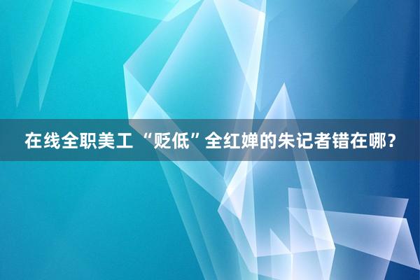 在线全职美工 “贬低”全红婵的朱记者错在哪？