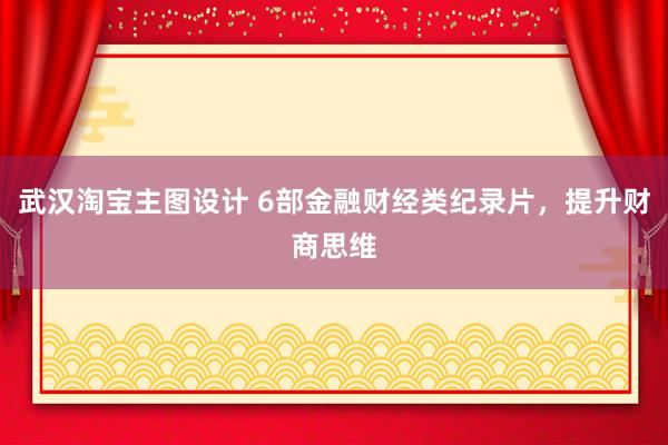 武汉淘宝主图设计 6部金融财经类纪录片，提升财商思维