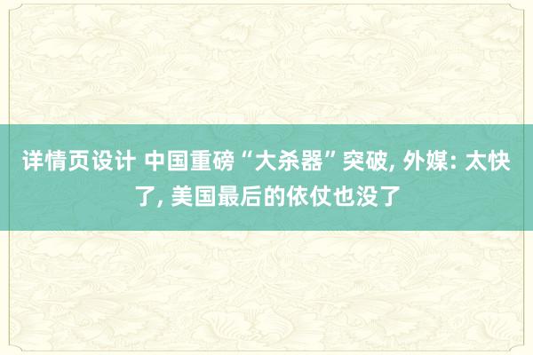 详情页设计 中国重磅“大杀器”突破, 外媒: 太快了, 美国最后的依仗也没了