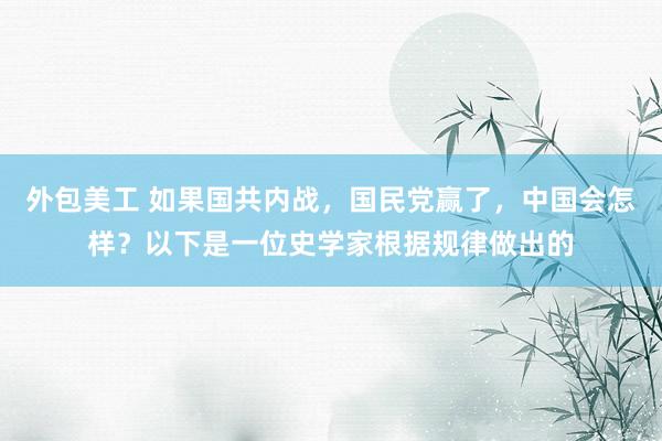 外包美工 如果国共内战，国民党赢了，中国会怎样？以下是一位史学家根据规律做出的