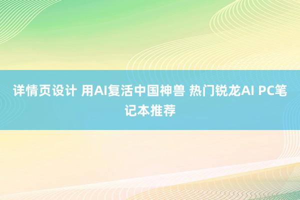 详情页设计 用AI复活中国神兽 热门锐龙AI PC笔记本推荐